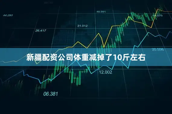 新疆配资公司体重减掉了10斤左右