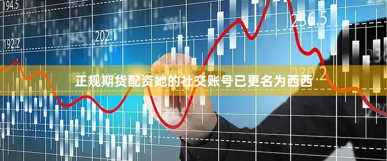 正规期货配资她的社交账号已更名为西西