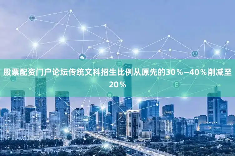 股票配资门户论坛传统文科招生比例从原先的30％—40％削减至20％