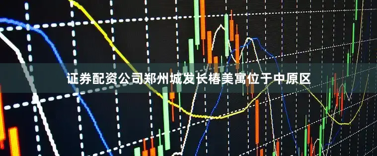 证券配资公司郑州城发长椿美寓位于中原区