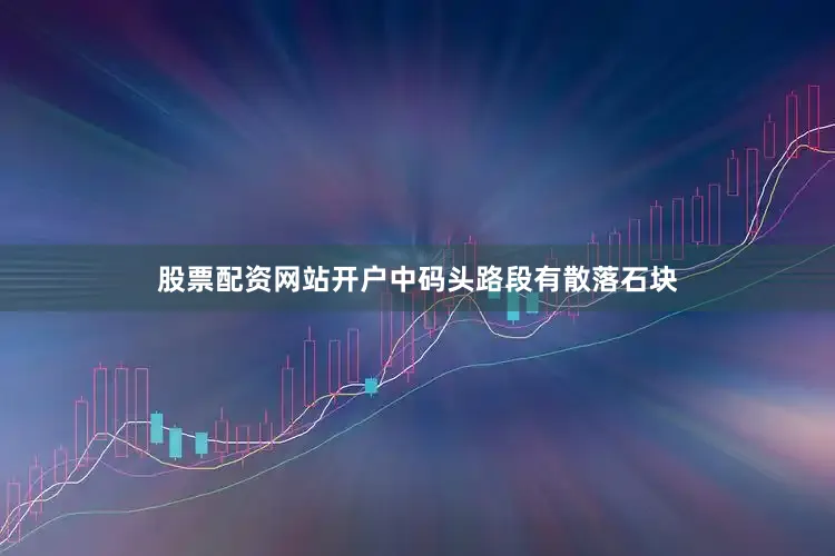 股票配资网站开户中码头路段有散落石块