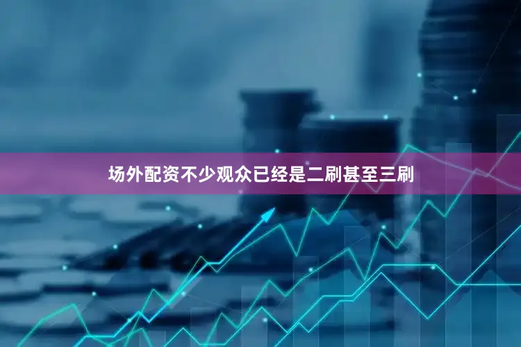 场外配资不少观众已经是二刷甚至三刷