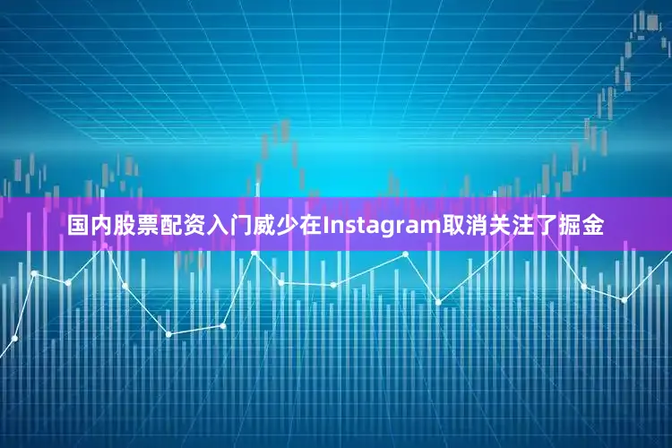 国内股票配资入门威少在Instagram取消关注了掘金