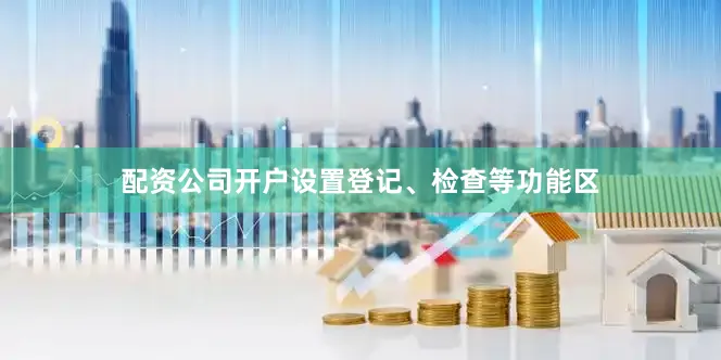 配资公司开户设置登记、检查等功能区