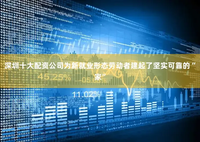 深圳十大配资公司为新就业形态劳动者建起了坚实可靠的“家”