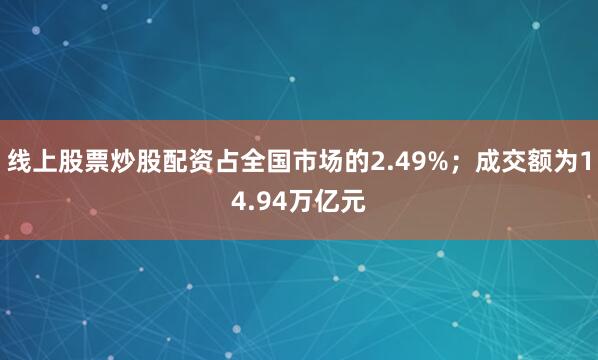 线上股票炒股配资占全国市场的2.49%；成交额为14.94万亿元