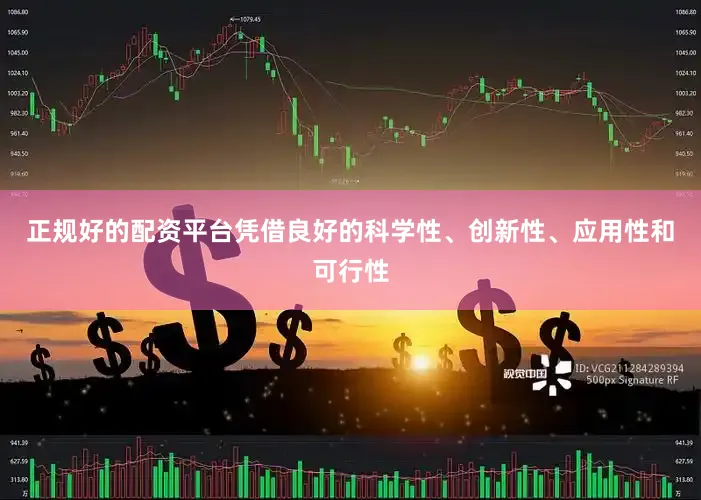正规好的配资平台凭借良好的科学性、创新性、应用性和可行性