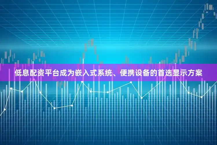低息配资平台成为嵌入式系统、便携设备的首选显示方案