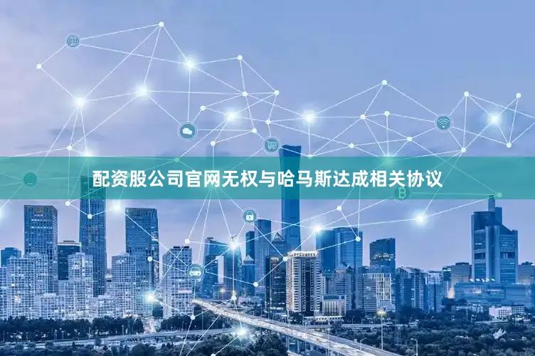 配资股公司官网无权与哈马斯达成相关协议