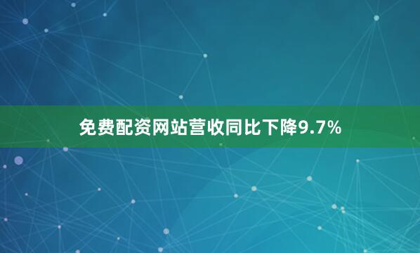 免费配资网站　　营收同比下降9.7%