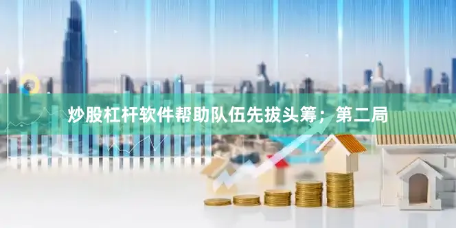 炒股杠杆软件帮助队伍先拔头筹；第二局