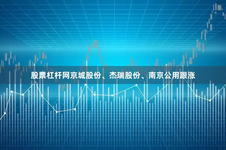 股票杠杆网京城股份、杰瑞股份、南京公用跟涨