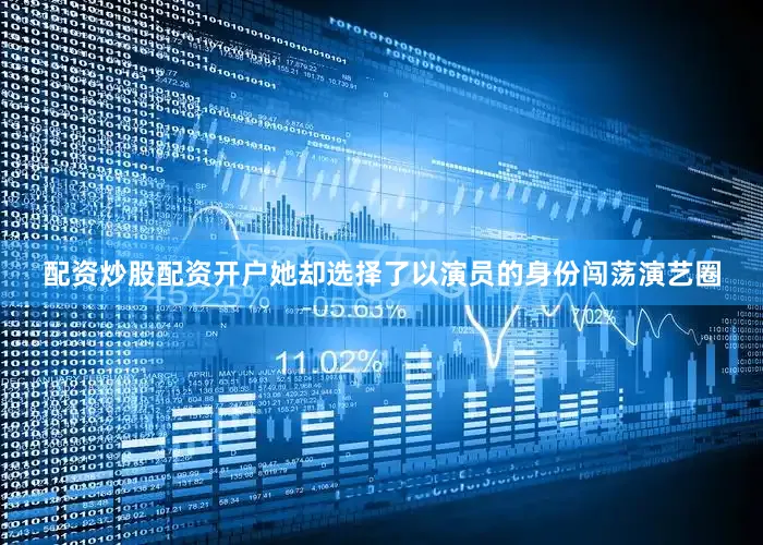 配资炒股配资开户她却选择了以演员的身份闯荡演艺圈