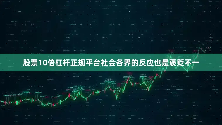 股票10倍杠杆正规平台社会各界的反应也是褒贬不一