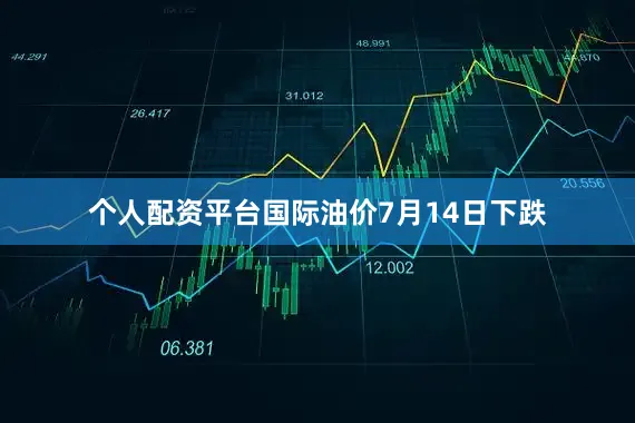 个人配资平台国际油价7月14日下跌