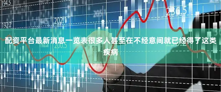 配资平台最新消息一览表很多人甚至在不经意间就已经得了这类疾病