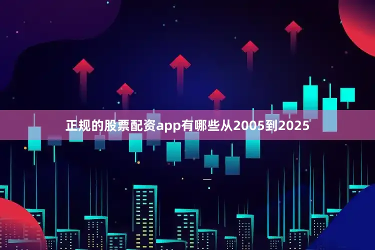 正规的股票配资app有哪些从2005到2025
