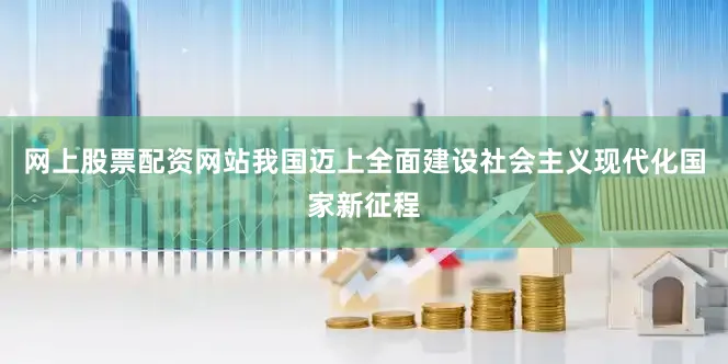 网上股票配资网站我国迈上全面建设社会主义现代化国家新征程