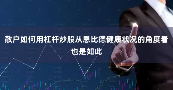 散户如何用杠杆炒股从恩比德健康状况的角度看也是如此