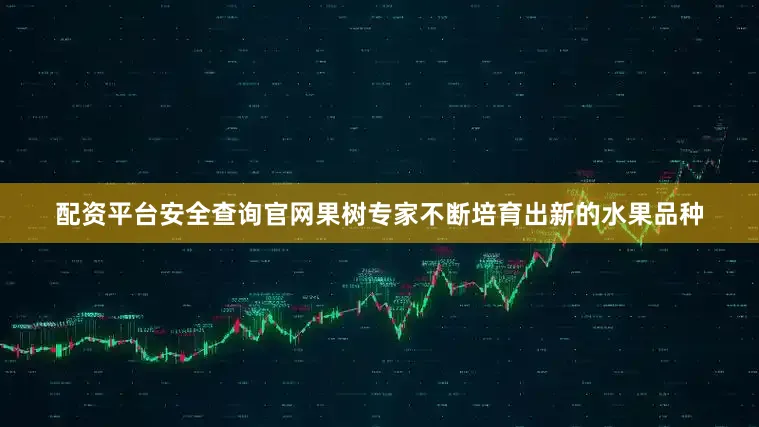 配资平台安全查询官网果树专家不断培育出新的水果品种