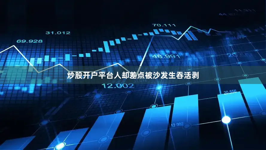 炒股开户平台人却差点被沙发生吞活剥