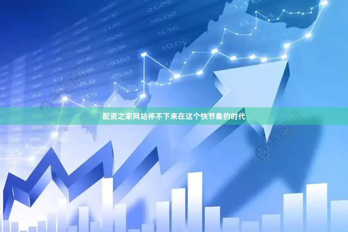 配资之家网站停不下来在这个快节奏的时代