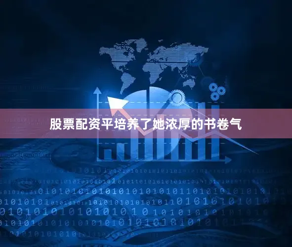 股票配资平培养了她浓厚的书卷气