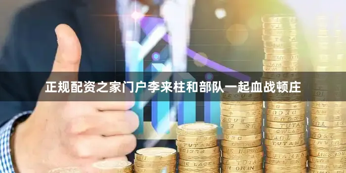 正规配资之家门户李来柱和部队一起血战顿庄