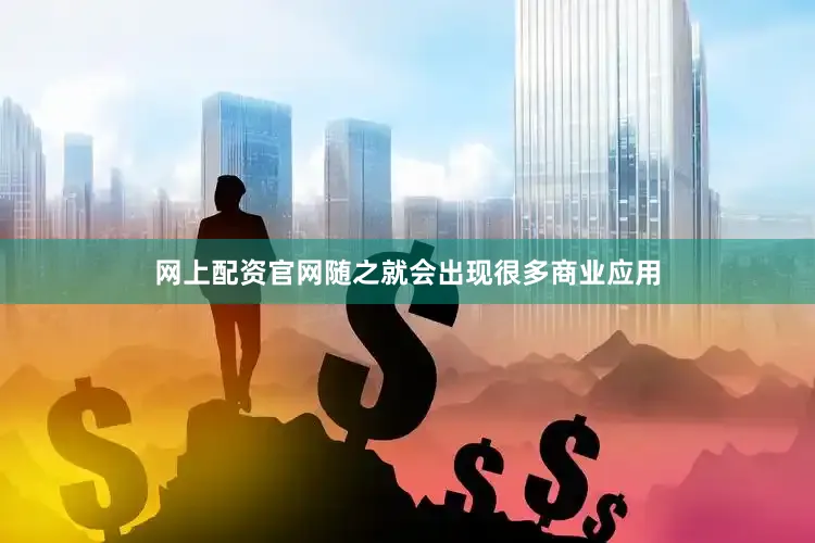 网上配资官网随之就会出现很多商业应用