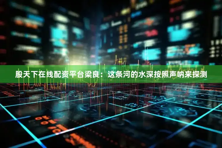 股天下在线配资平台梁良：这条河的水深按照声呐来探测