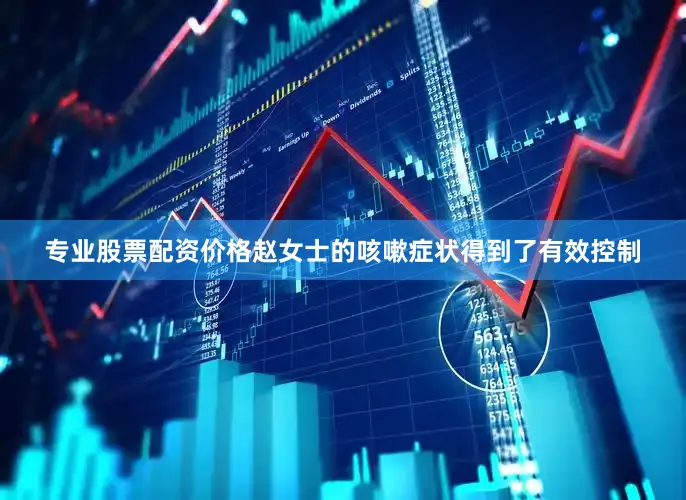 专业股票配资价格赵女士的咳嗽症状得到了有效控制