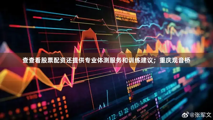 查查看股票配资还提供专业体测服务和训练建议；重庆观音桥