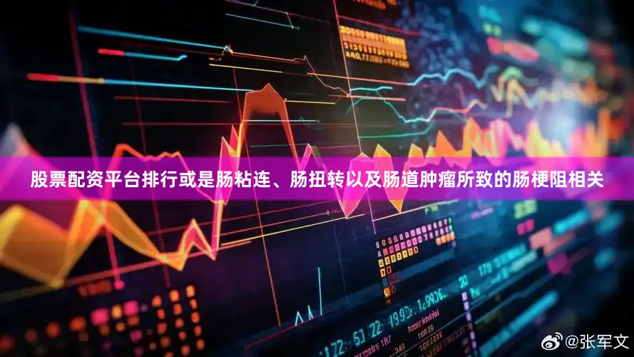 股票配资平台排行或是肠粘连、肠扭转以及肠道肿瘤所致的肠梗阻相关