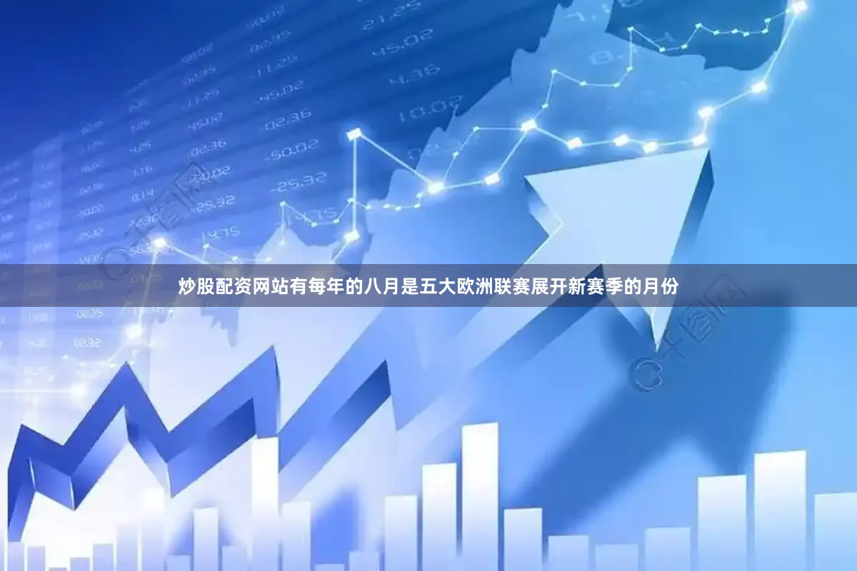 炒股配资网站有每年的八月是五大欧洲联赛展开新赛季的月份