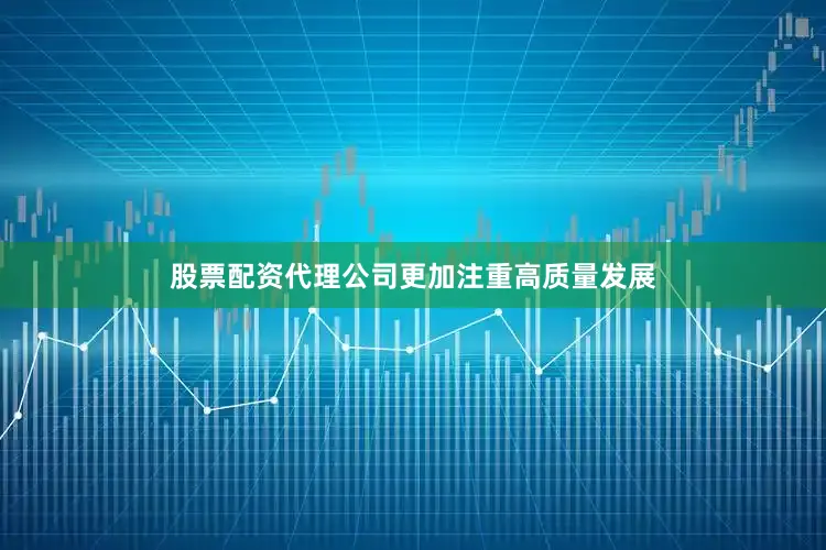 股票配资代理公司更加注重高质量发展