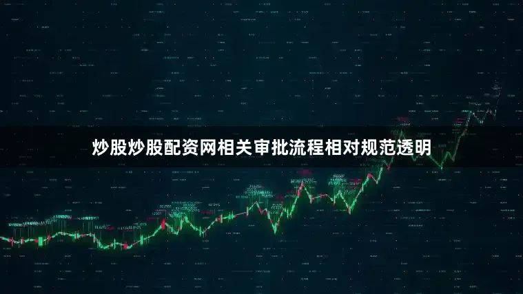 炒股炒股配资网相关审批流程相对规范透明