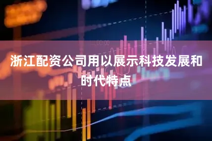 浙江配资公司用以展示科技发展和时代特点
