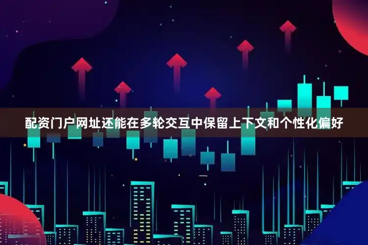 配资门户网址还能在多轮交互中保留上下文和个性化偏好