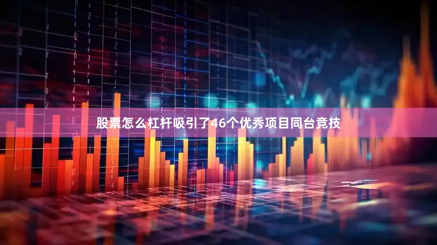 股票怎么杠杆吸引了46个优秀项目同台竞技