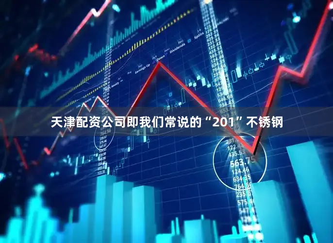天津配资公司即我们常说的“201”不锈钢