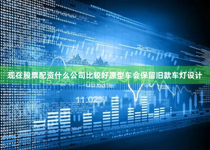 现在股票配资什么公司比较好原型车会保留旧款车灯设计