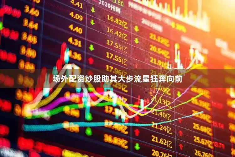 场外配资炒股助其大步流星狂奔向前