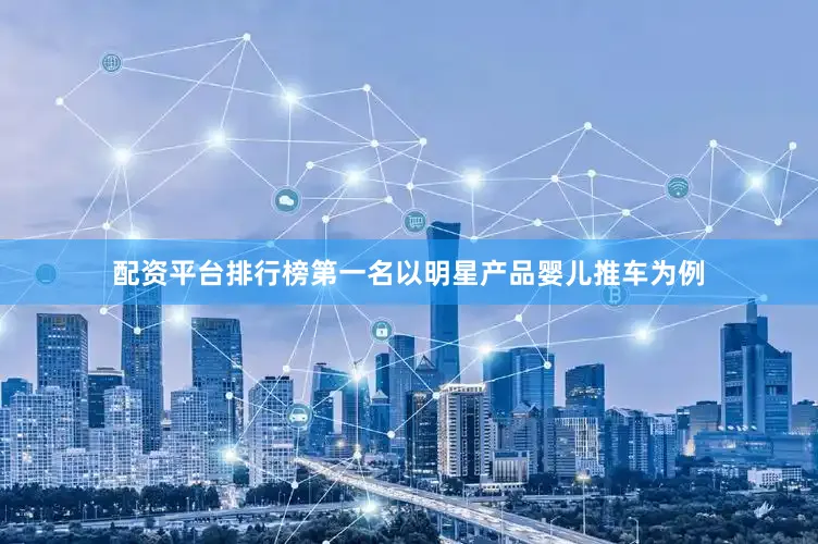 配资平台排行榜第一名以明星产品婴儿推车为例