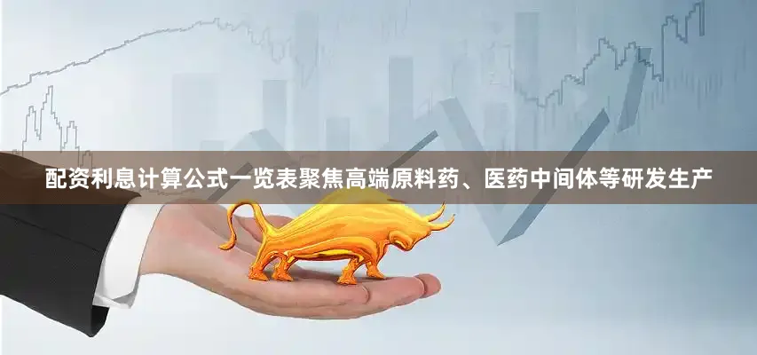 配资利息计算公式一览表聚焦高端原料药、医药中间体等研发生产